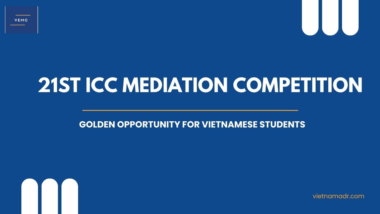 Why the 21st ICC Mediation Competition Is a Golden Opportunity for Vietnamese Students?