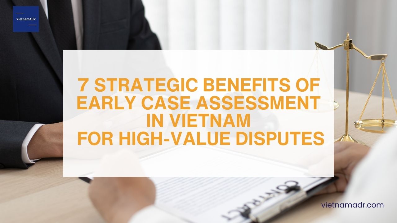 7 Strategic Benefits of Early Case Assessment in Vietnam for High Value Disputes